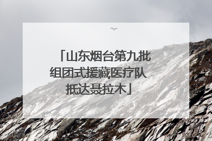 山东烟台第九批组团式援藏医疗队抵达聂拉木