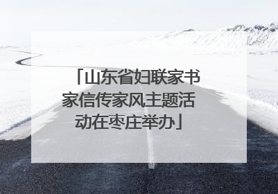 山东省妇联家书家信传家风主题活动在枣庄举办
