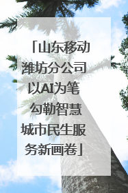 山东移动潍坊分公司以AI为笔 勾勒智慧城市民生服务新画卷