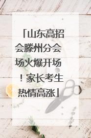 山东高招会滕州分会场火爆开场！家长考生热情高涨