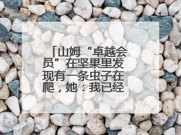 山姆“卓越会员”在坚果里发现有一条虫子在爬，她：我已经吃了两颗了
