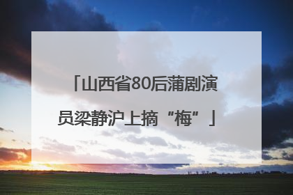 山西省80后蒲剧演员梁静沪上摘“梅”