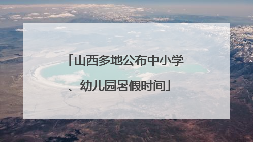 山西多地公布中小学、幼儿园暑假时间