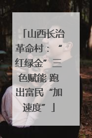 山西长治革命村：“红绿金”三色赋能 跑出富民“加速度”