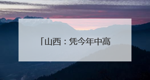 山西：凭今年中高考准考证 游览这些景区可享受优惠