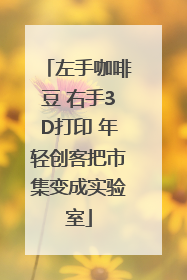 左手咖啡豆 右手3D打印 年轻创客把市集变成实验室