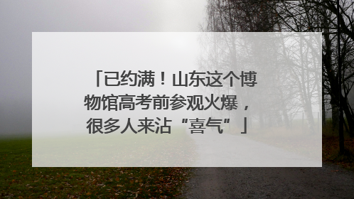 已约满！山东这个博物馆高考前参观火爆，很多人来沾“喜气”