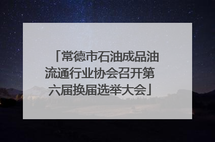 常德市石油成品油流通行业协会召开第六届换届选举大会