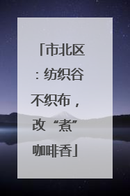 市北区：纺织谷不织布，改“煮”咖啡香