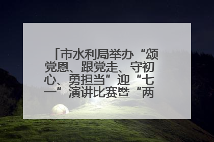 市水利局举办“颂党恩、跟党走、守初心、勇担当”迎“七一”演讲比赛暨“两优一先”表彰活动