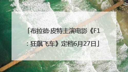 布拉德·皮特主演电影《F1：狂飙飞车》定档6月27日