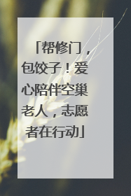 帮修门，包饺子！爱心陪伴空巢老人，志愿者在行动