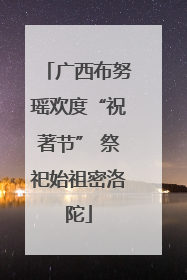 广西布努瑶欢度“祝著节” 祭祀始祖密洛陀