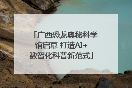 广西恐龙奥秘科学馆启幕 打造AI+数智化科普新范式