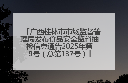 广西桂林市市场监督管理局发布食品安全监督抽检信息通告2025年第9号（总第137号）