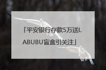 平安银行存款5万送LABUBU盲盒引关注