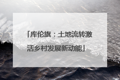 库伦旗：土地流转激活乡村发展新动能