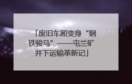 废旧车厢变身“钢铁骏马”——屯兰矿井下运输革新记