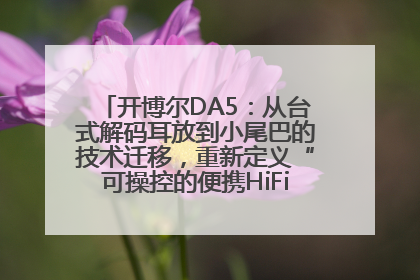 开博尔DA5：从台式解码耳放到小尾巴的技术迁移，重新定义“可操控的便携HiFi解码耳放”
