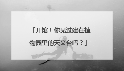 开馆！你见过建在植物园里的天文台吗？