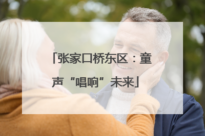 张家口桥东区：童声“唱响”未来