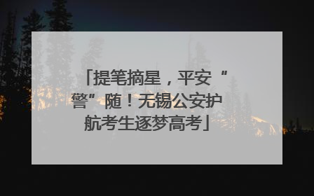 提笔摘星，平安“警”随！无锡公安护航考生逐梦高考