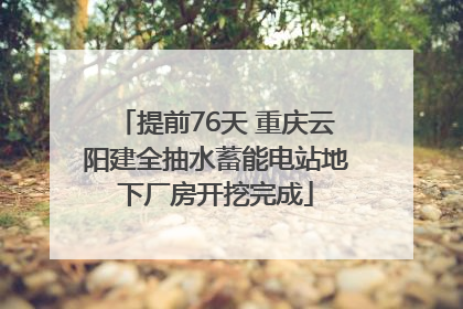 提前76天 重庆云阳建全抽水蓄能电站地下厂房开挖完成