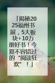 揭秘2025福州书展，5大板块+10万册好书！今夏不容错过的“阅读狂欢”！