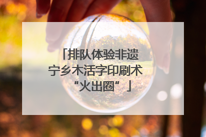 排队体验非遗 宁乡木活字印刷术“火出圈”