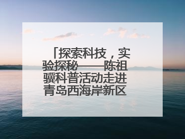 探索科技，实验探秘——陈祖骥科普活动走进青岛西海岸新区衡山路小学