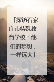 探访石家庄市特殊教育学校：他们的梦想，一样远大