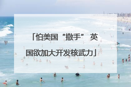 怕美国“撒手” 英国欲加大开发核武力