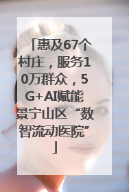 惠及67个村庄，服务10万群众，5G+AI赋能景宁山区“数智流动医院”