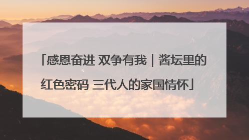 感恩奋进 双争有我｜酱坛里的红色密码 三代人的家国情怀