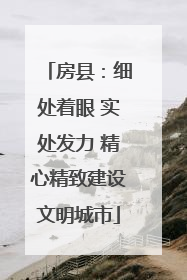 房县：细处着眼 实处发力 精心精致建设文明城市