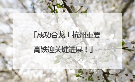 成功合龙！杭州重要高铁迎关键进展！