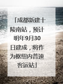 成都新建十陵南站，预计明年9月30日建成，将作为枢纽内普速客运站