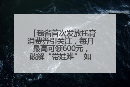 我省首次发放托育消费券引关注，每月最高可领600元，破解“带娃难” 如何不负所“托”？