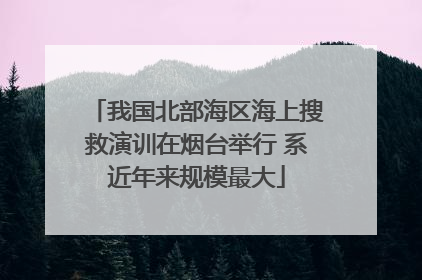 我国北部海区海上搜救演训在烟台举行 系近年来规模最大