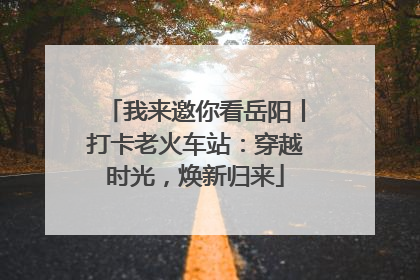 我来邀你看岳阳丨打卡老火车站：穿越时光，焕新归来