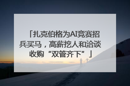 扎克伯格为AI竞赛招兵买马，高薪挖人和洽谈收购“双管齐下”