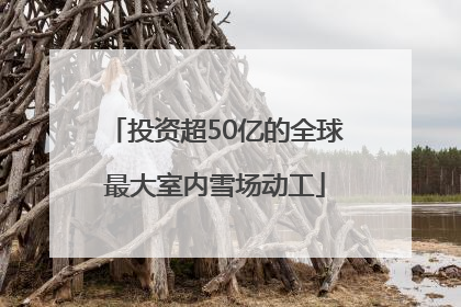 投资超50亿的全球最大室内雪场动工