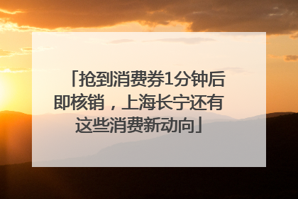 抢到消费券1分钟后即核销，上海长宁还有这些消费新动向