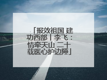 报效祖国 建功西部丨李飞：情牵天山 二十载医心护边陲