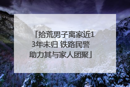 拾荒男子离家近13年未归 铁路民警助力其与家人团聚