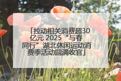 拉动相关消费超30亿元 2025“与春同行”湖北休闲运动消费季活动圆满收官
