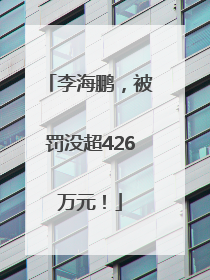 李海鹏，被罚没超426万元！