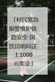 村民紧急报警维护铁路安全 国铁昆明局送上1000元奖金
