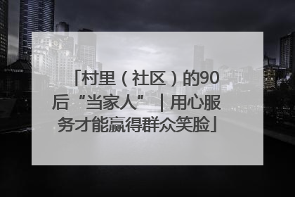 村里（社区）的90后“当家人”｜用心服务才能赢得群众笑脸