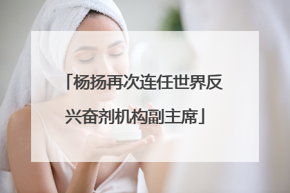 杨扬再次连任世界反兴奋剂机构副主席